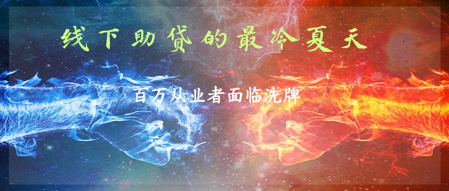 双重夹击：国家严控互联网获客及网贷落幕对助贷行业的影响 ----线下助贷遭遇“最冷夏天”，百万从业者面临职业洗牌